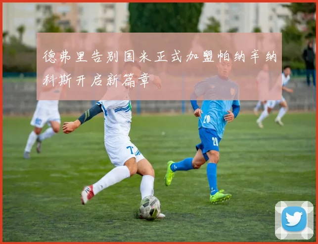 德弗里告别国米正式加盟帕纳辛纳科斯开启新篇章
