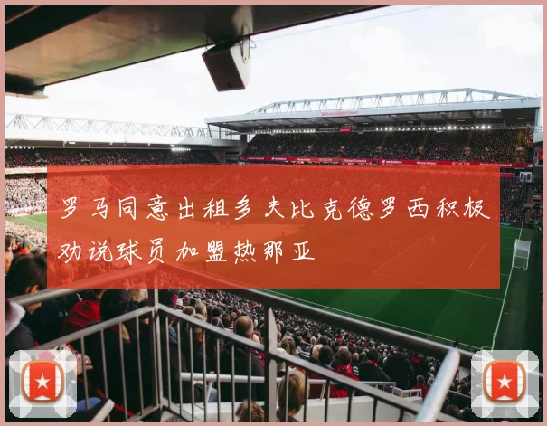 罗马同意出租多夫比克德罗西积极劝说球员加盟热那亚