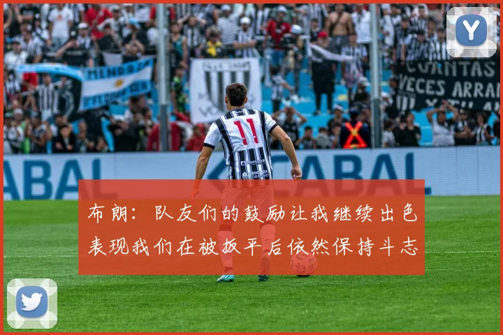 布朗：队友们的鼓励让我继续出色表现我们在被扳平后依然保持斗志