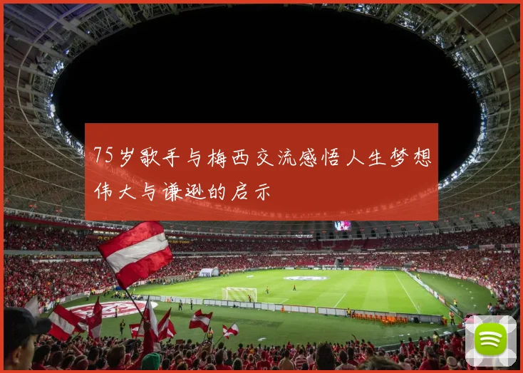 75岁歌手与梅西交流感悟人生梦想伟大与谦逊的启示