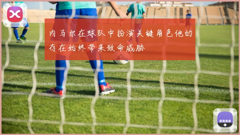 内马尔在球队中扮演关键角色他的存在始终带来致命威胁