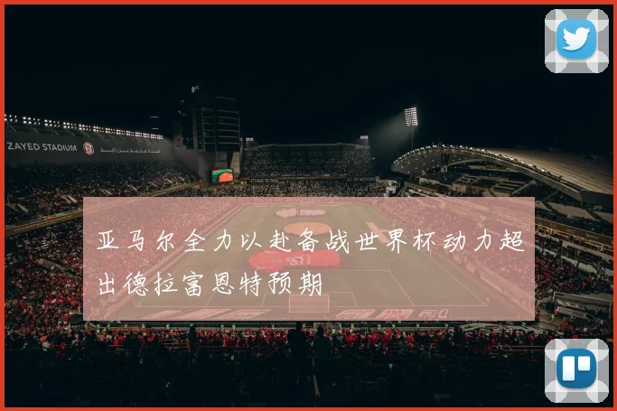 亚马尔全力以赴备战世界杯动力超出德拉富恩特预期
